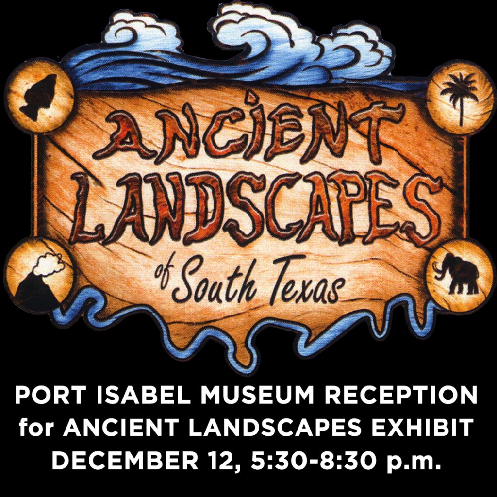 Ancient Landscapes of South Texas exhibit reception planned for December 12, 2024. Port Isabel Historical Museum Holiday Open House 12/12 -14/2024.