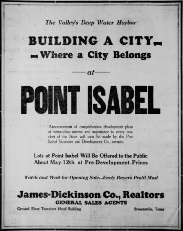Ads like this one ran in newspapers across the state of Texas. "Announcement of comprehensive development plans of tremendous interest and importance to every resident of the State will soon be made by the Port Isabel Townsite and Development Co., owners." Excursions were offered to bring interested parties to the Rio Grande Valley and then to Port Isabel.